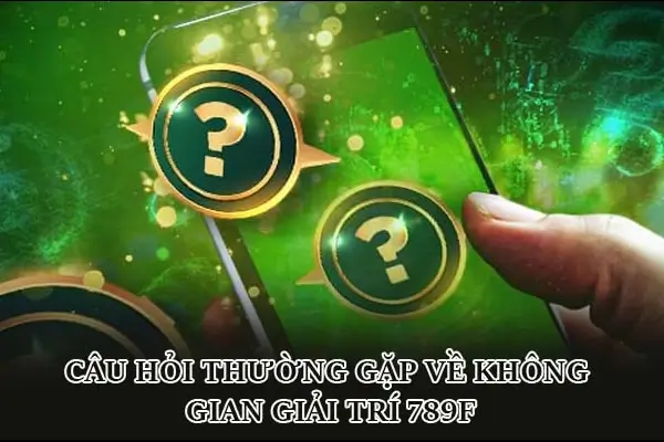 Câu hỏi thường gặp về không gian giải trí 789f